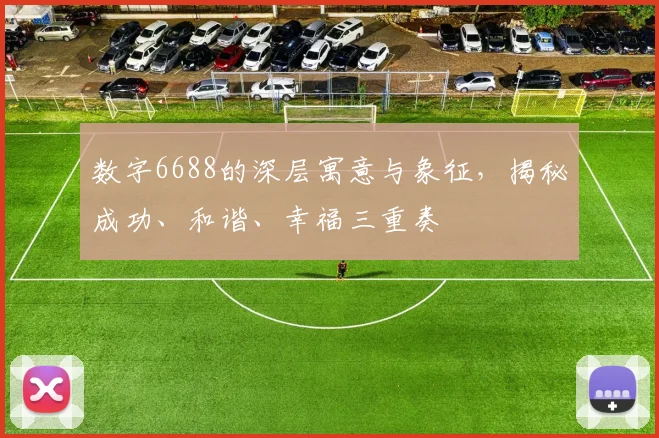 数字6688的深层寓意与象征，揭秘成功、和谐、幸福三重奏