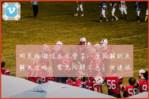 网页版微信无法登录，原因解析及解决攻略，常见问题汇总，快速恢复登录功能