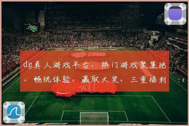 dg真人游戏平台，热门游戏聚集地，畅玩体验，赢取大奖，三重福利，不容错过