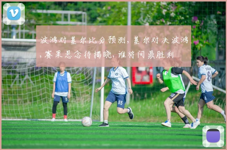波鸿对基尔比分预测,基尔对决波鸿,赛果悬念待揭晓,谁将问鼎胜利