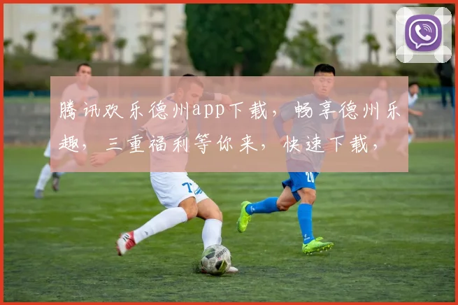 腾讯欢乐德州app下载，畅享德州乐趣，三重福利等你来，快速下载，玩转德州
